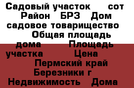 Садовый участок 5,2 сот. › Район ­ БРЗ › Дом ­ садовое товарищество 26 › Общая площадь дома ­ 26 › Площадь участка ­ 521 › Цена ­ 320 000 - Пермский край, Березники г. Недвижимость » Дома, коттеджи, дачи продажа   